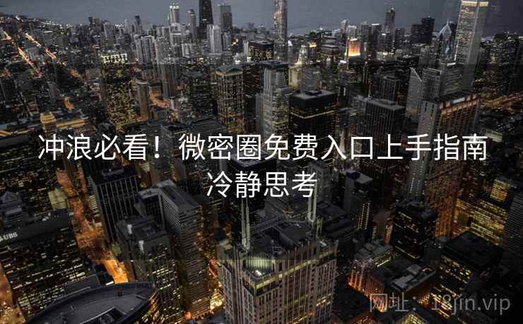冲浪必看！微密圈免费入口上手指南冷静思考