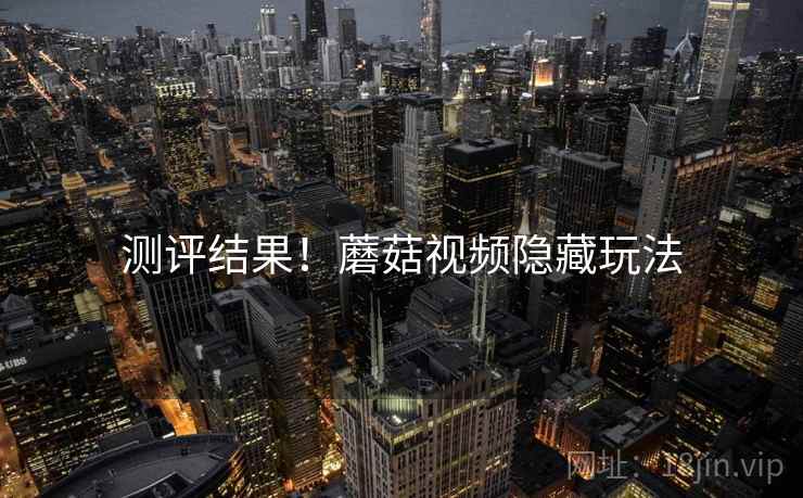 测评结果！蘑菇视频隐藏玩法