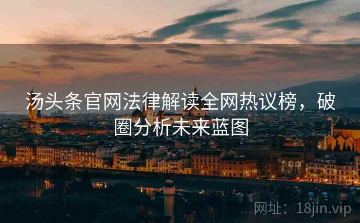 汤头条官网法律解读全网热议榜，破圈分析未来蓝图