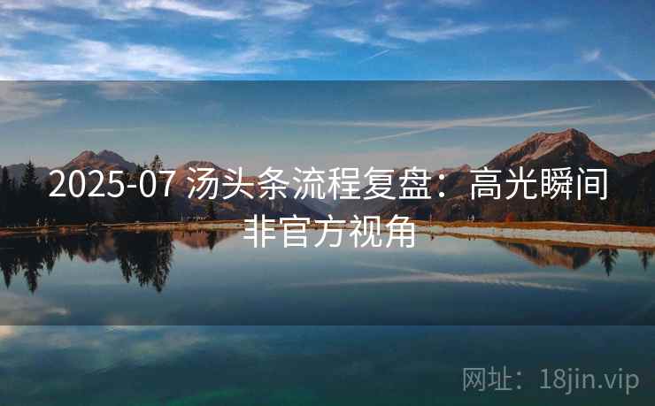 2025-07 汤头条流程复盘：高光瞬间非官方视角