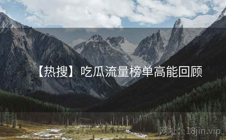 【热搜】吃瓜流量榜单高能回顾