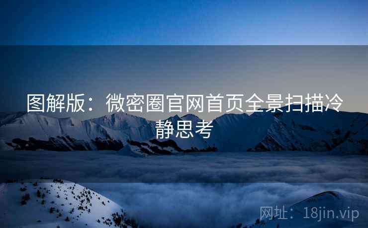 图解版：微密圈官网首页全景扫描冷静思考