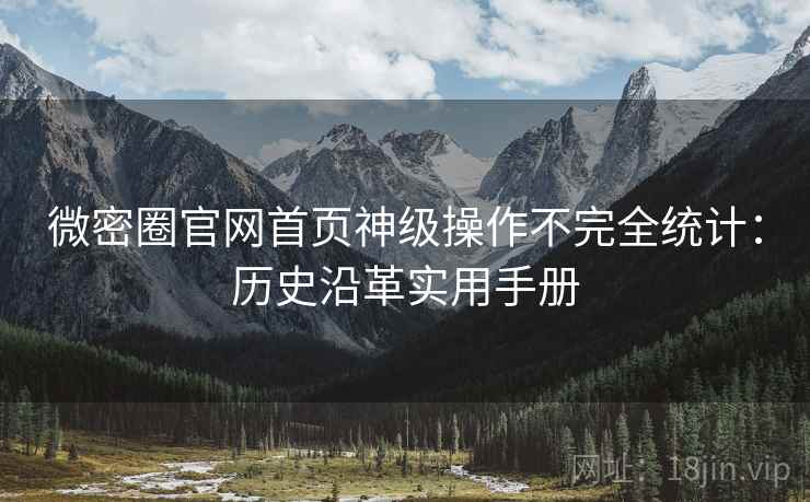 微密圈官网首页神级操作不完全统计：历史沿革实用手册