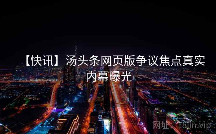 【快讯】汤头条网页版争议焦点真实内幕曝光