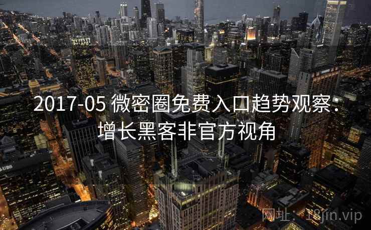 2017-05 微密圈免费入口趋势观察：增长黑客非官方视角