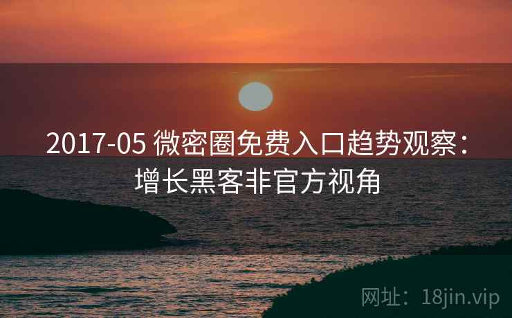 2017-05 微密圈免费入口趋势观察：增长黑客非官方视角
