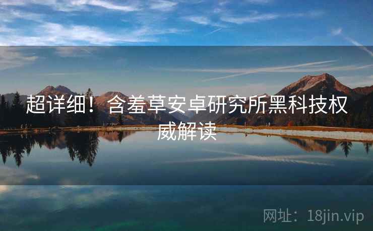 超详细！含羞草安卓研究所黑科技权威解读