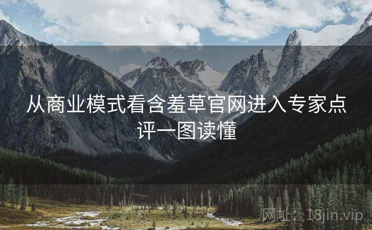 从商业模式看含羞草官网进入专家点评一图读懂