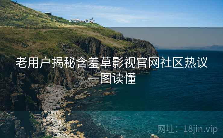 老用户揭秘含羞草影视官网社区热议一图读懂