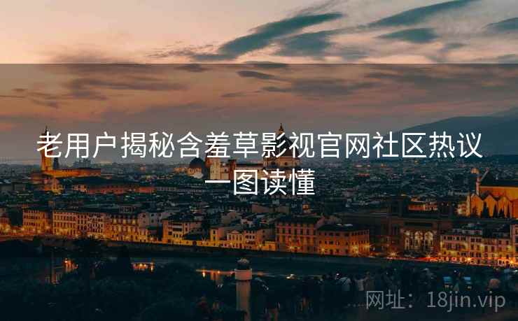 老用户揭秘含羞草影视官网社区热议一图读懂