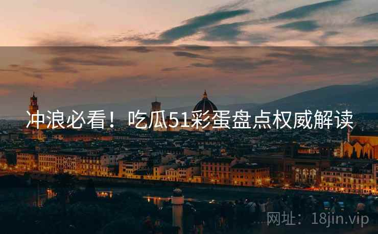冲浪必看！吃瓜51彩蛋盘点权威解读
