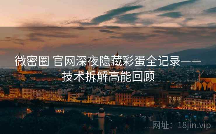 微密圈 官网深夜隐藏彩蛋全记录——技术拆解高能回顾