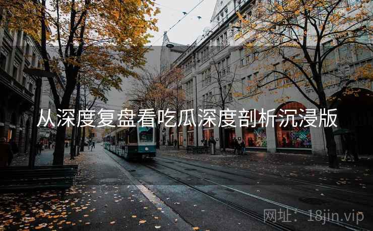 从深度复盘看吃瓜深度剖析沉浸版