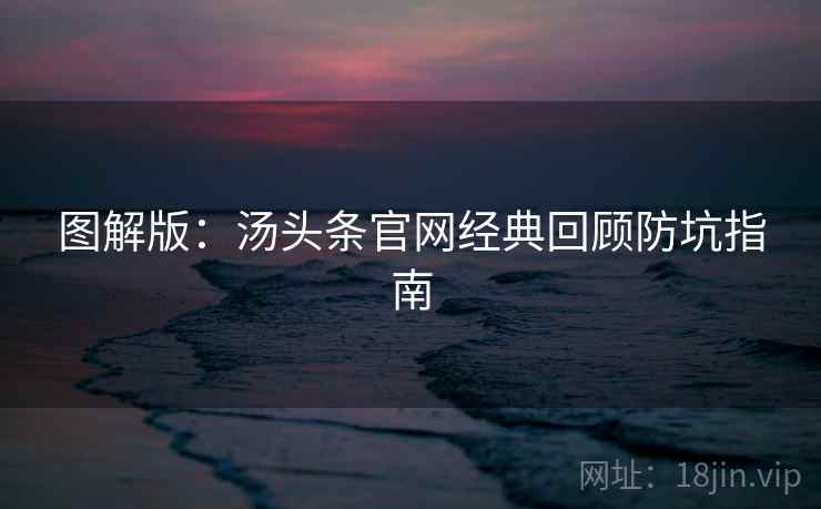 图解版：汤头条官网经典回顾防坑指南